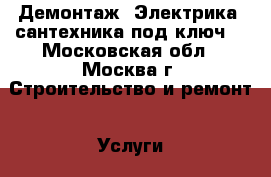 Демонтаж. Электрика, сантехника под ключ. - Московская обл., Москва г. Строительство и ремонт » Услуги   